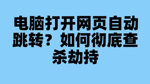 电脑打开网页自动跳转？如何彻底查杀劫持