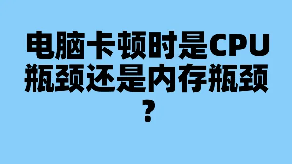 电脑卡顿时是CPU瓶颈还是内存瓶颈？