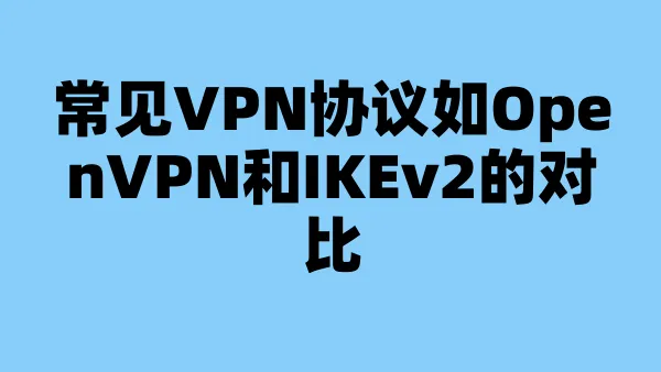 常见VPN协议如OpenVPN和IKEv2的对比