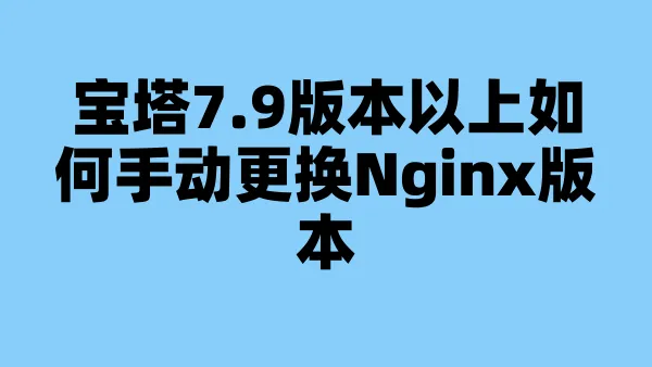 宝塔7.9版本以上如何手动更换Nginx版本