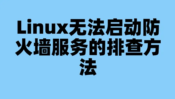 Linux无法启动防火墙服务的排查方法