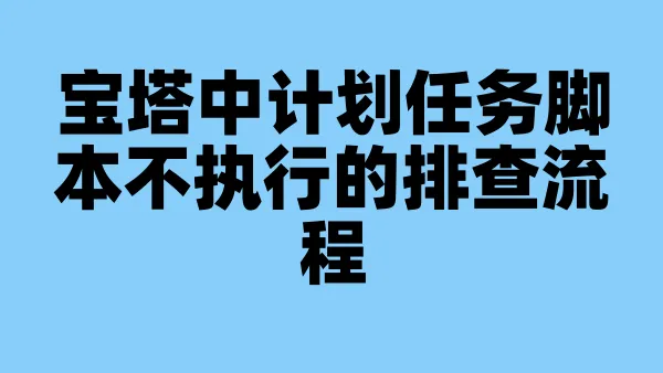宝塔中计划任务脚本不执行的排查流程