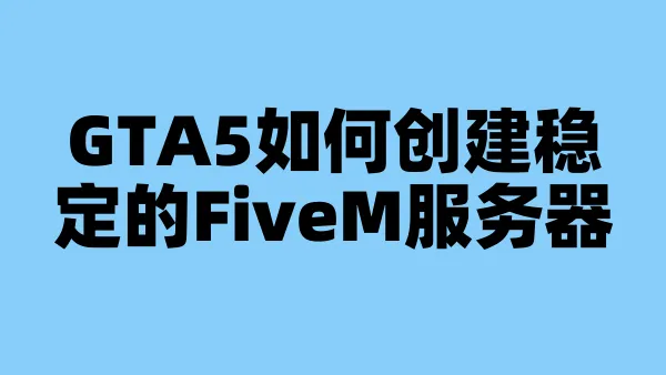 GTA5如何创建稳定的FiveM服务器