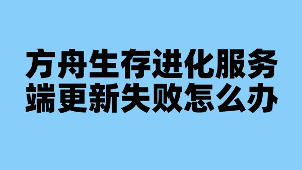 方舟生存进化服务端更新失败怎么办