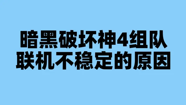 暗黑破坏神4组队联机不稳定的原因