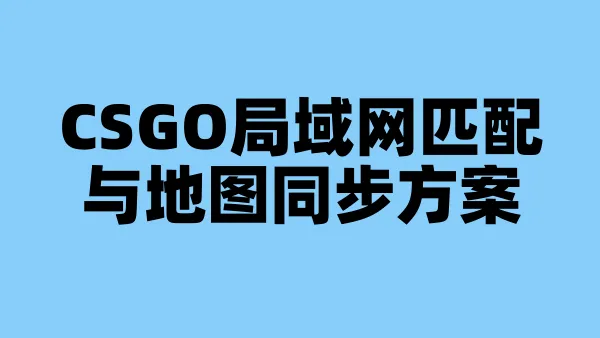 CSGO局域网匹配与地图同步方案