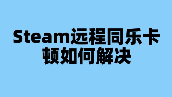 Steam远程同乐卡顿如何解决