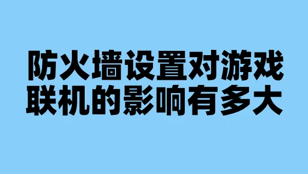 防火墙设置对游戏联机的影响有多大