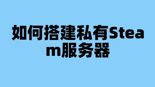 如何搭建私有Steam服务器