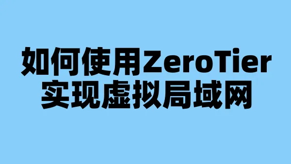 如何使用ZeroTier实现虚拟局域网