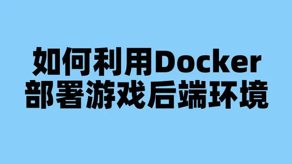 如何利用Docker部署游戏后端环境