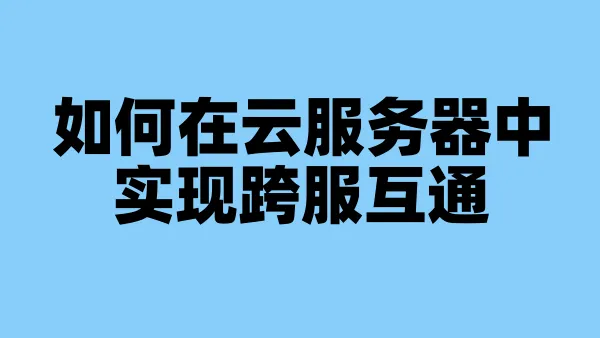 如何在云服务器中实现跨服互通