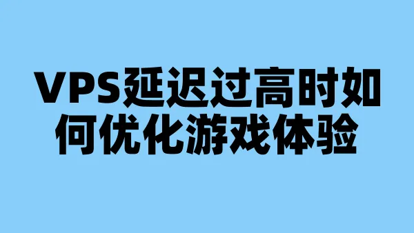 VPS延迟过高时如何优化游戏体验
