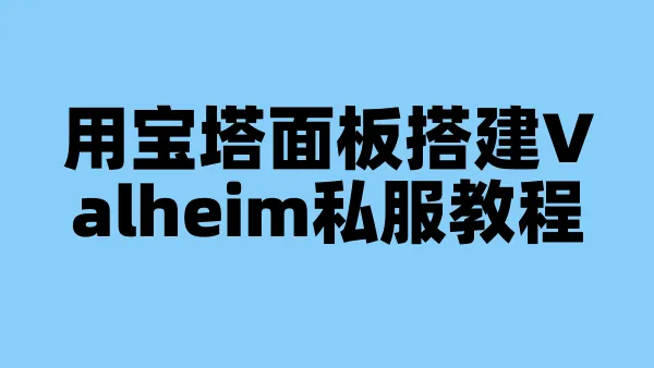 用宝塔面板搭建Valheim私服教程