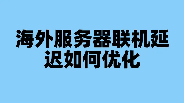 海外服务器联机延迟如何优化