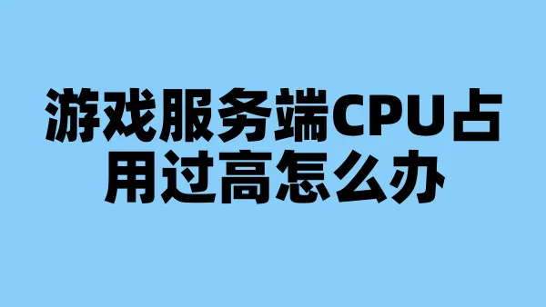 游戏服务端CPU占用过高怎么办