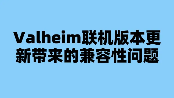 Valheim联机版本更新带来的兼容性问题