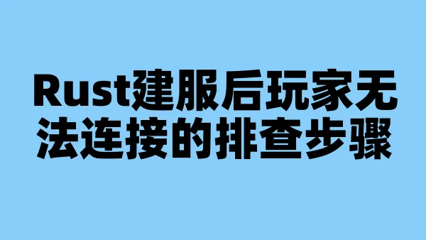 Rust建服后玩家无法连接的排查步骤