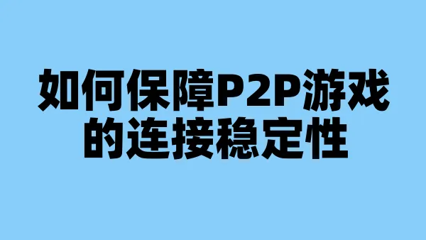 如何保障P2P游戏的连接稳定性