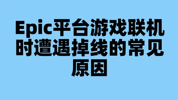 Epic平台游戏联机时遭遇掉线的常见原因