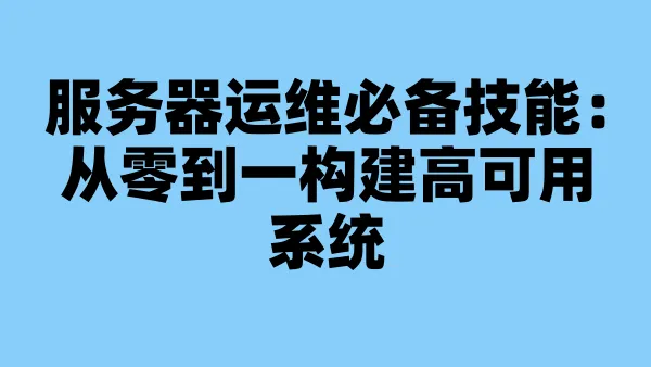 服务器运维必备技能：从零到一构建高可用系统