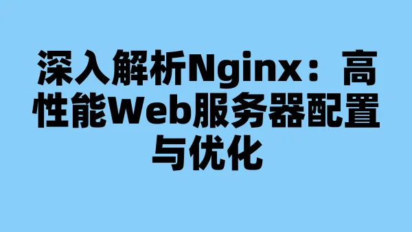 深入解析Nginx：高性能Web服务器配置与优化