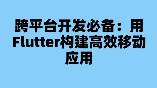 跨平台开发必备：用Flutter构建高效移动应用