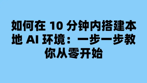 如何在 10 分钟内搭建本地 AI 环境:一步一步教你从零开始