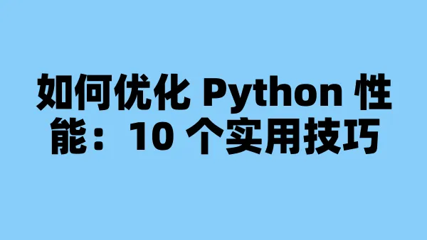 如何优化 Python 性能:10 个实用技巧