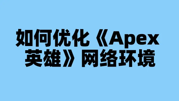 如何优化《Apex 英雄》网络环境