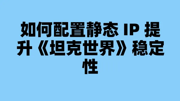 如何配置静态 IP 提升《坦克世界》稳定性