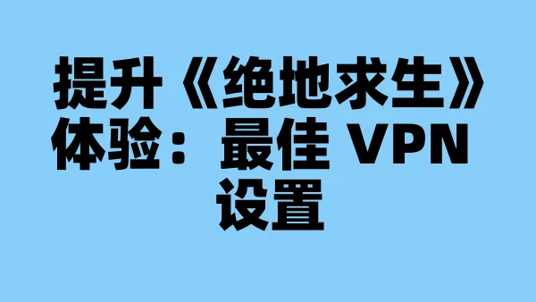 提升《绝地求生》体验:最佳 VPN 设置
