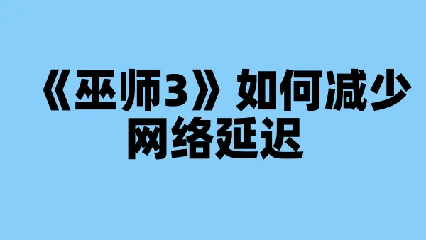 《巫师3》如何减少网络延迟