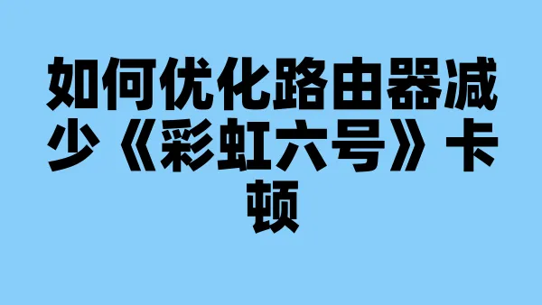 如何优化路由器减少《彩虹六号》卡顿
