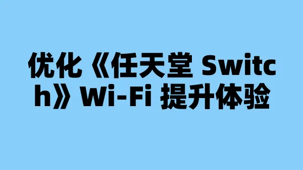 优化《任天堂 Switch》Wi-Fi 提升体验