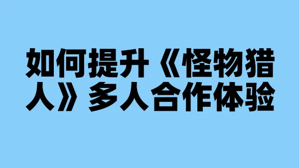 如何提升《怪物猎人》多人合作体验