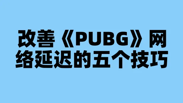 改善《PUBG》网络延迟的五个技巧