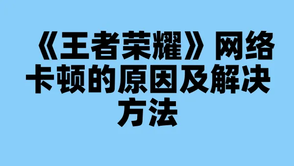 《王者荣耀》网络卡顿的原因及解决方法