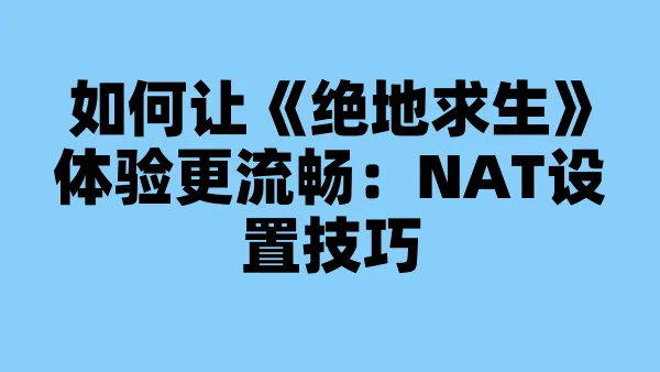 如何让《绝地求生》体验更流畅:NAT设置技巧