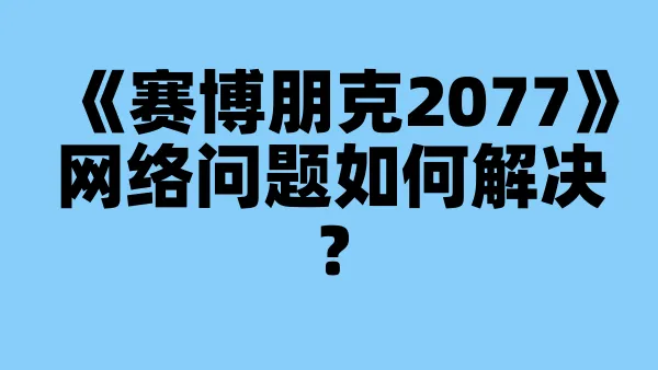 《赛博朋克2077》网络问题如何解决?