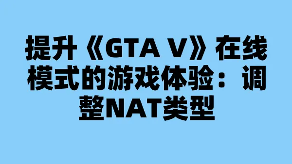 提升《GTA V》在线模式的游戏体验:调整NAT类型