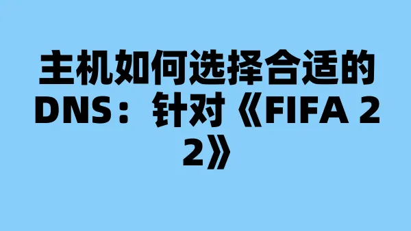 主机如何选择合适的DNS:针对《FIFA 22》