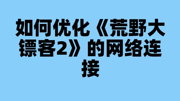 如何优化《荒野大镖客2》的网络连接