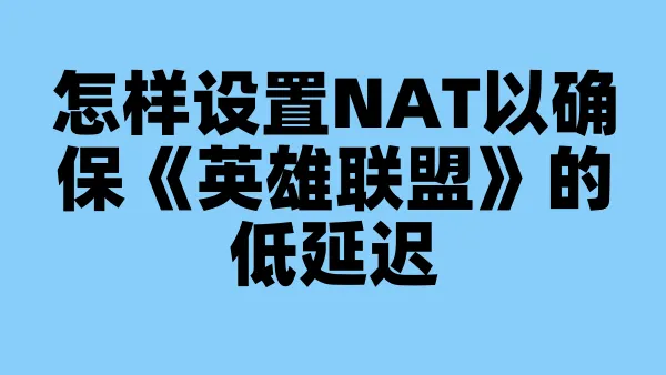 怎样设置NAT以确保《英雄联盟》的低延迟
