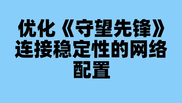 优化《守望先锋》连接稳定性的网络配置