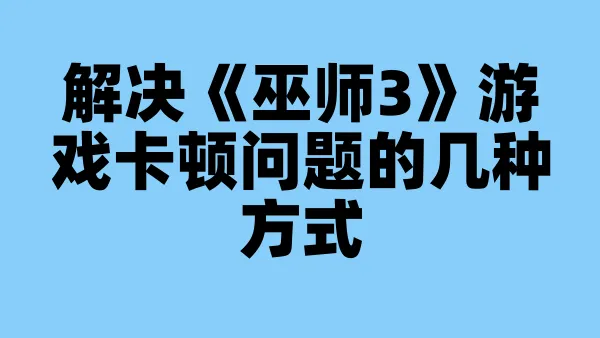 解决《巫师3》游戏卡顿问题的几种方式