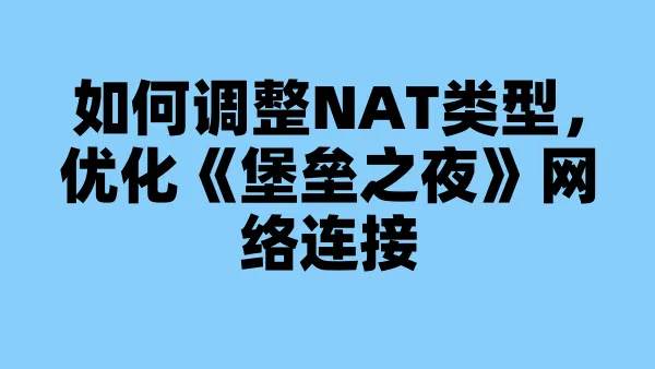 如何调整NAT类型,优化《堡垒之夜》网络连接