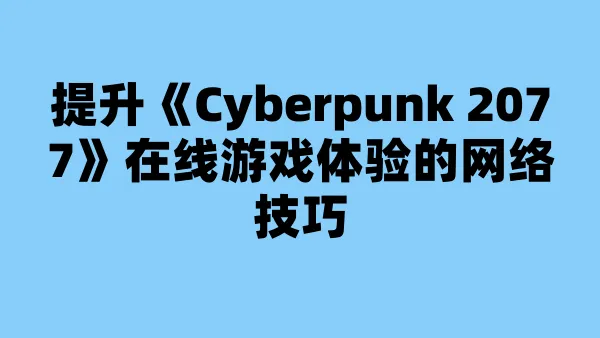 提升《Cyberpunk 2077》在线游戏体验的网络技巧