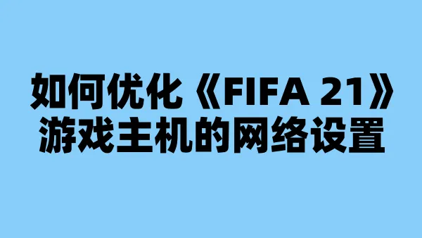 如何优化《FIFA 21》游戏主机的网络设置