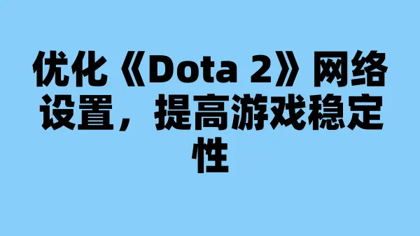 优化《Dota 2》网络设置,提高游戏稳定性